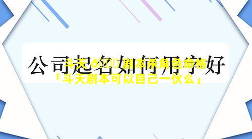 斗天 🐅 剧本杀角色命格「斗天剧本可以自己一伙么」